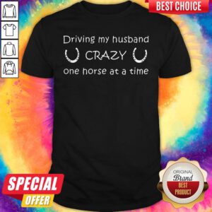 Cute Driving My Husband Crazy One Horse At A Time Shirt