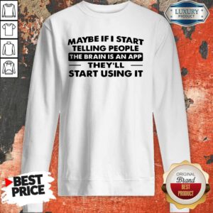 Cute Maybe If I Start Telling People The Brain Is An App They'll Start Using It Sweatshirt