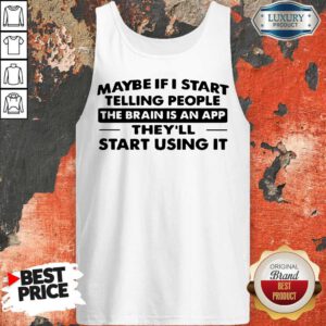 Cute Maybe If I Start Telling People The Brain Is An App They'll Start Using It Tank Top