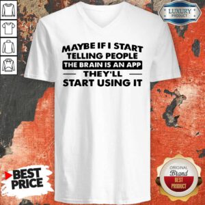 Cute Maybe If I Start Telling People The Brain Is An App They'll Start Using It V-neck