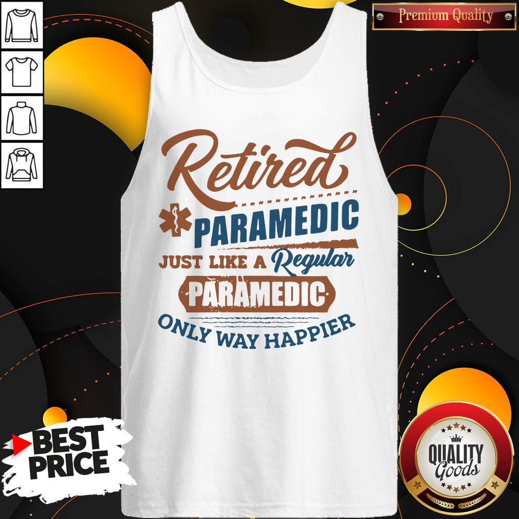 Cute Retired Paramedic Just Like A Regular Paramedic Only Way Happier Tank Top Cute Retired Paramedic Just Like A Regular Paramedic Only Way Happier Tank Top