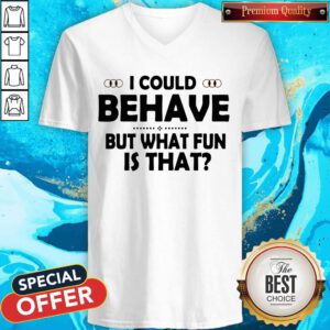 Funny I Could Behave But What Fun Is That V-neck