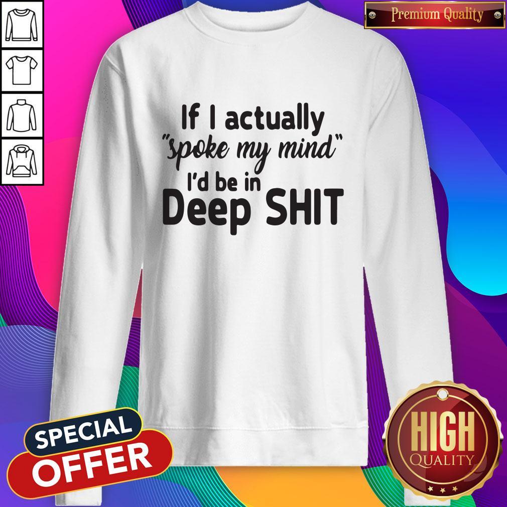 Funny If I Actually Spoke My Mind I’d Be In Deep Shit Sweatshirt Funny If I Actually Spoke My Mind I’d Be In Deep Shit Sweatshirt