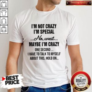 Funny I'm Not Crazy I'm Special And I'm The Only One Shirt