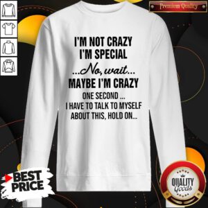 Funny I'm Not Crazy I'm Special And I'm The Only One Sweatshirt