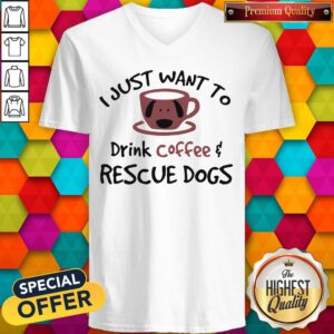Good I Just Want To Drink Coffee And Rescue Dogs V-neck