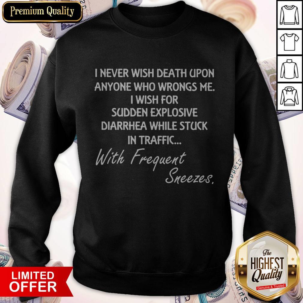 Good I Never Wish Death Upon Anyone Who Wrongs Me I Wish For Sudden Explosive Diarrhea Sweatshirt Good I Never Wish Death Upon Anyone Who Wrongs Me I Wish For Sudden Explosive Diarrhea Sweatshirt
