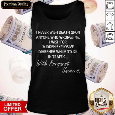 Good I Never Wish Death Upon Anyone Who Wrongs Me I Wish For Sudden Explosive Diarrhea Tank Top