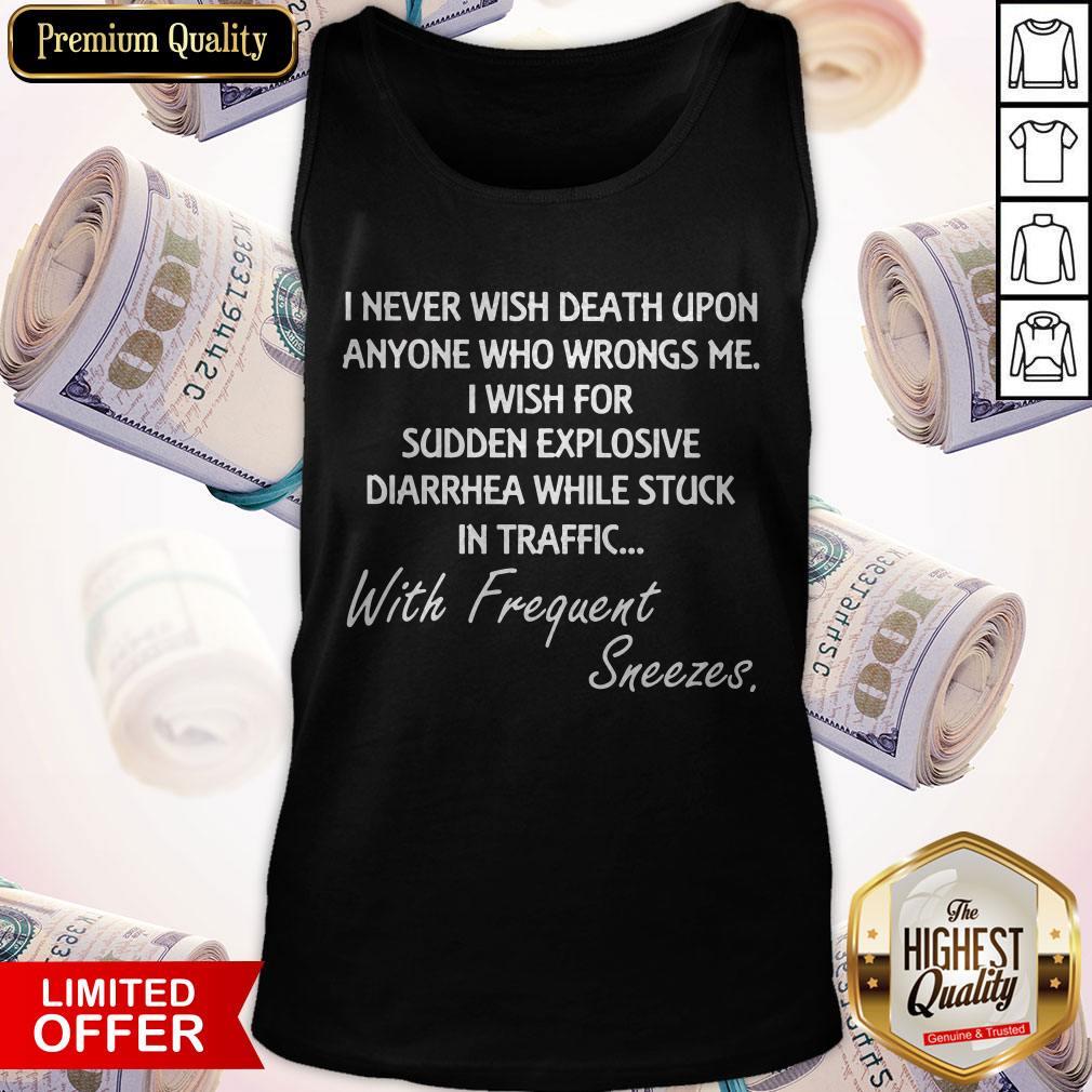 Good I Never Wish Death Upon Anyone Who Wrongs Me I Wish For Sudden Explosive Diarrhea Tank Top Good I Never Wish Death Upon Anyone Who Wrongs Me I Wish For Sudden Explosive Diarrhea Tank Top