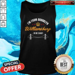 Good I'm From Brooklyn Williamsburg To Be Exact Tank Top