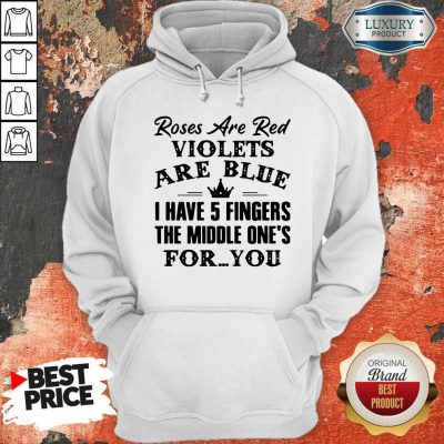 Good Roses Are Red Violets Are Blue I Have 5 Fingers The Middle Ones For You Hoodie