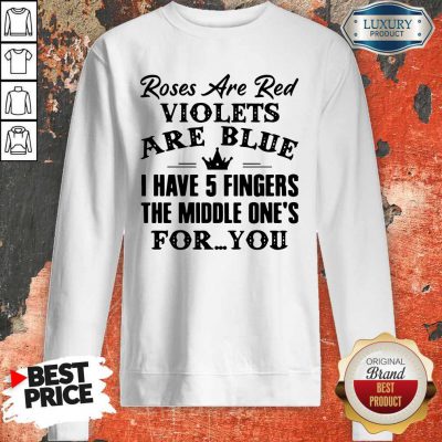 Good Roses Are Red Violets Are Blue I Have 5 Fingers The Middle Ones For You Sweatshirt