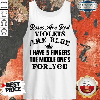 Good Roses Are Red Violets Are Blue I Have 5 Fingers The Middle Ones For You Tank Top