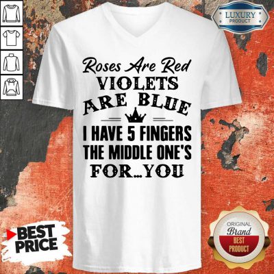 Good Roses Are Red Violets Are Blue I Have 5 Fingers The Middle Ones For You V-neck