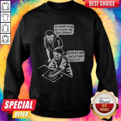 Good So What Kind Of Stuff Do You Draw Demons And Skeletons Mostly Sweatshirt