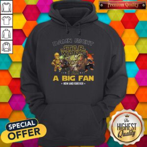 Happy Damn Right Star Wars I Am A Big Fan Now And Forever Hoodie