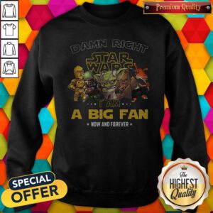 Happy Damn Right Star Wars I Am A Big Fan Now And Forever Sweatshirt