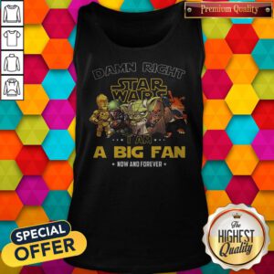 Happy Damn Right Star Wars I Am A Big Fan Now And Forever Tank Top