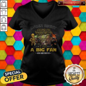 Happy Damn Right Star Wars I Am A Big Fan Now And Forever V-neck