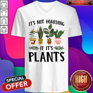 Hot How You Like That It’s Not Hoarding If It’s Plants V-neck