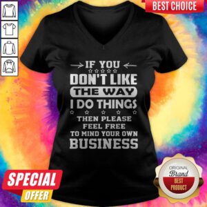 Hot If You Dont Like The Way I Do Things Then Please Feel Free To Mind Your Own Business V-neck