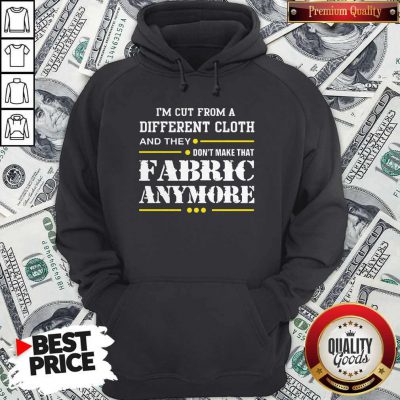 Hot I'm Cut From A Different Cloth And They Don't Make That Fabric Anymore Hoodie