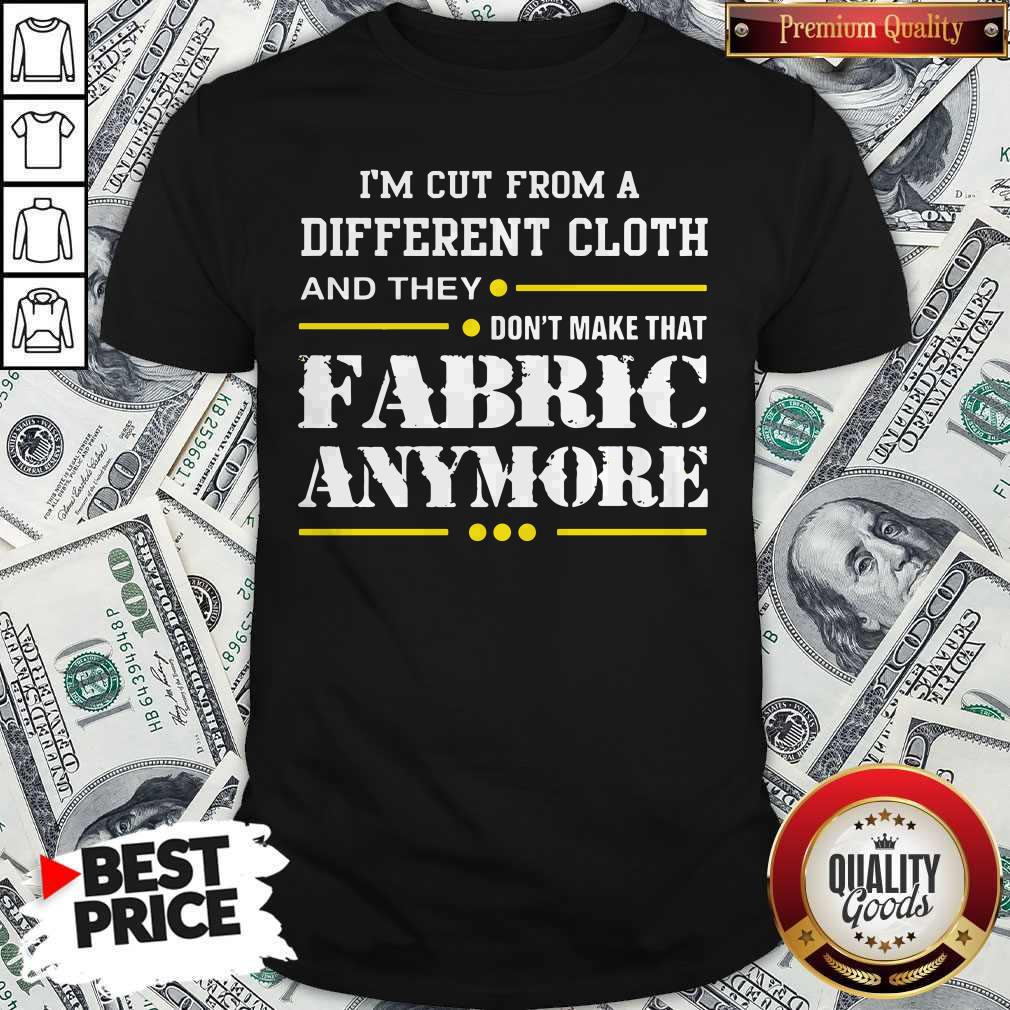 Hot I'm Cut From A Different Cloth And They Don't Make That Fabric Anymore Shirt