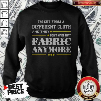 Hot I'm Cut From A Different Cloth And They Don't Make That Fabric Anymore Sweatshirt