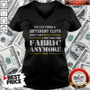 Hot I'm Cut From A Different Cloth And They Don't Make That Fabric Anymore V-neck