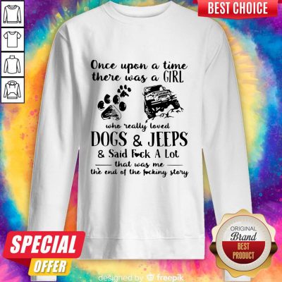 Hot Once Upon A Time There Was Girl Who Really Loved Dogs And Jeeps And Said Fuck A Lot Sweatshirt