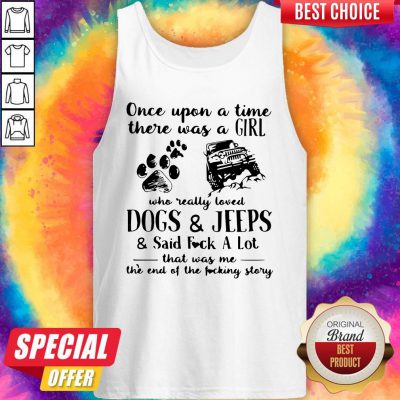 Hot Once Upon A Time There Was Girl Who Really Loved Dogs And Jeeps And Said Fuck A Lot Tank Top