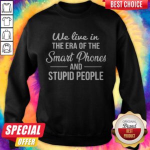 Hot We Live In The Era Of The Smart Phones And Stupid People Sweatshirt