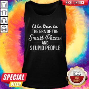 Hot We Live In The Era Of The Smart Phones And Stupid People Tank Top