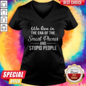 Hot We Live In The Era Of The Smart Phones And Stupid People V-neck
