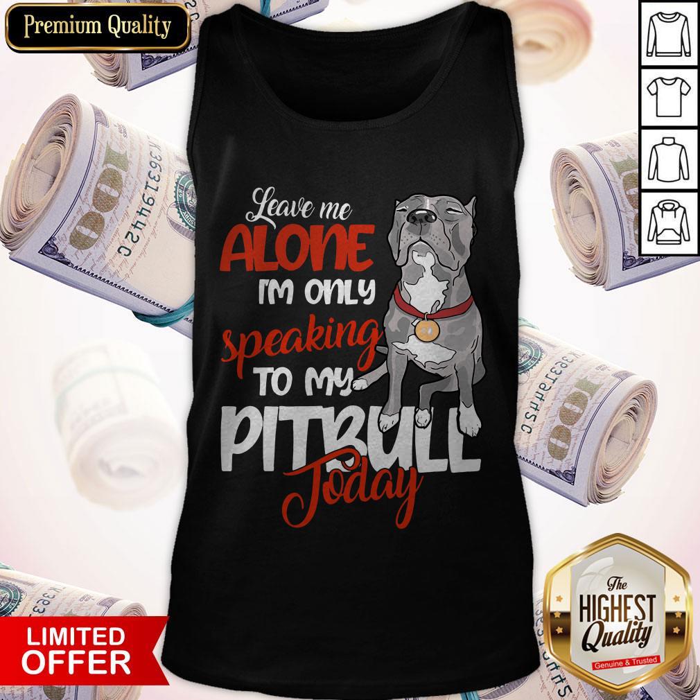 Love Leave Me Alone I’m Only Speaking To My Pitbull To Day Tank Top Love Leave Me Alone I’m Only Speaking To My Pitbull To Day Tank Top