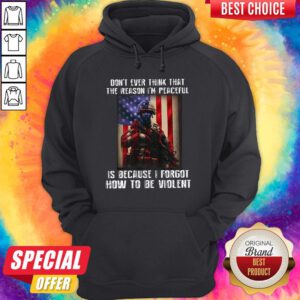 Lovely Don't Ever Think That The Reason I'm Peaceful Is Because I Forgot How To Be Wiolent ShirtLovely Don't Ever Think That The Reason I'm Peaceful Is Because I Forgot How To Be Wiolent Hoodie