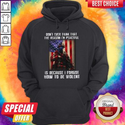 Lovely Don't Ever Think That The Reason I'm Peaceful Is Because I Forgot How To Be Wiolent ShirtLovely Don't Ever Think That The Reason I'm Peaceful Is Because I Forgot How To Be Wiolent Hoodie