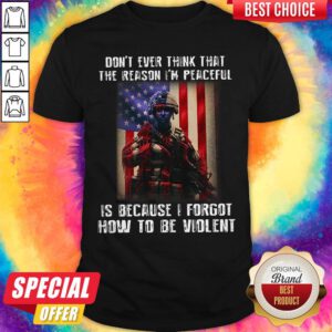 Lovely Don't Ever Think That The Reason I'm Peaceful Is Because I Forgot How To Be Wiolent ShirtLovely Don't Ever Think That The Reason I'm Peaceful Is Because I Forgot How To Be Wiolent Shirt
