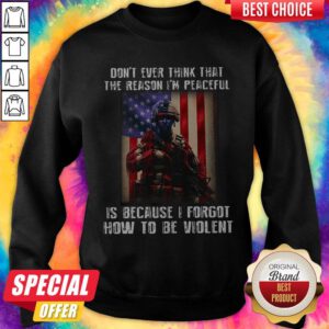 Lovely Don't Ever Think That The Reason I'm Peaceful Is Because I Forgot How To Be Wiolent ShirtLovely Don't Ever Think That The Reason I'm Peaceful Is Because I Forgot How To Be Wiolent Sweatshirt