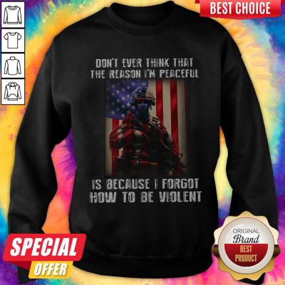 Lovely Don't Ever Think That The Reason I'm Peaceful Is Because I Forgot How To Be Wiolent ShirtLovely Don't Ever Think That The Reason I'm Peaceful Is Because I Forgot How To Be Wiolent Sweatshirt