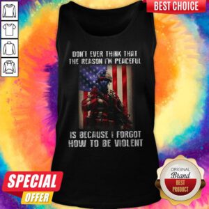Lovely Don't Ever Think That The Reason I'm Peaceful Is Because I Forgot How To Be Wiolent ShirtLovely Don't Ever Think That The Reason I'm Peaceful Is Because I Forgot How To Be Wiolent Tank Top