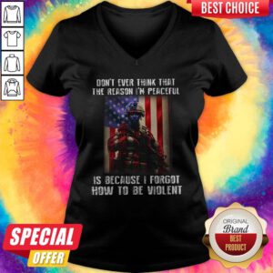 Lovely Don't Ever Think That The Reason I'm Peaceful Is Because I Forgot How To Be Wiolent ShirtLovely Don't Ever Think That The Reason I'm Peaceful Is Because I Forgot How To Be Wiolent V-neck