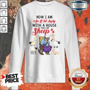 Lovely Now I Am An Old Sheep Lady With A House Full Of Sheep Sweatshirt