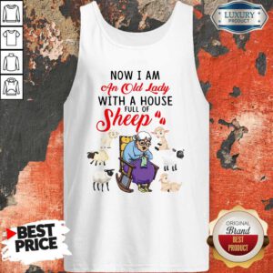 Lovely Now I Am An Old Sheep Lady With A House Full Of Sheep Tank Top