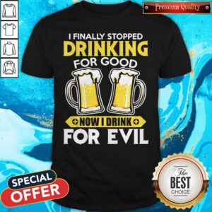 Nice I Finally Stopped Drinking For Good Now I Drink For Evil Shirt