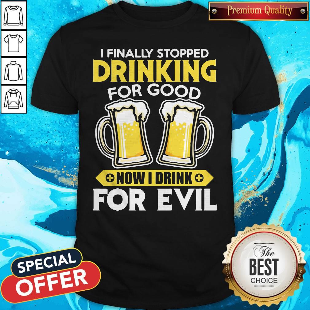 Nice I Finally Stopped Drinking For Good Now I Drink For Evil Shirt