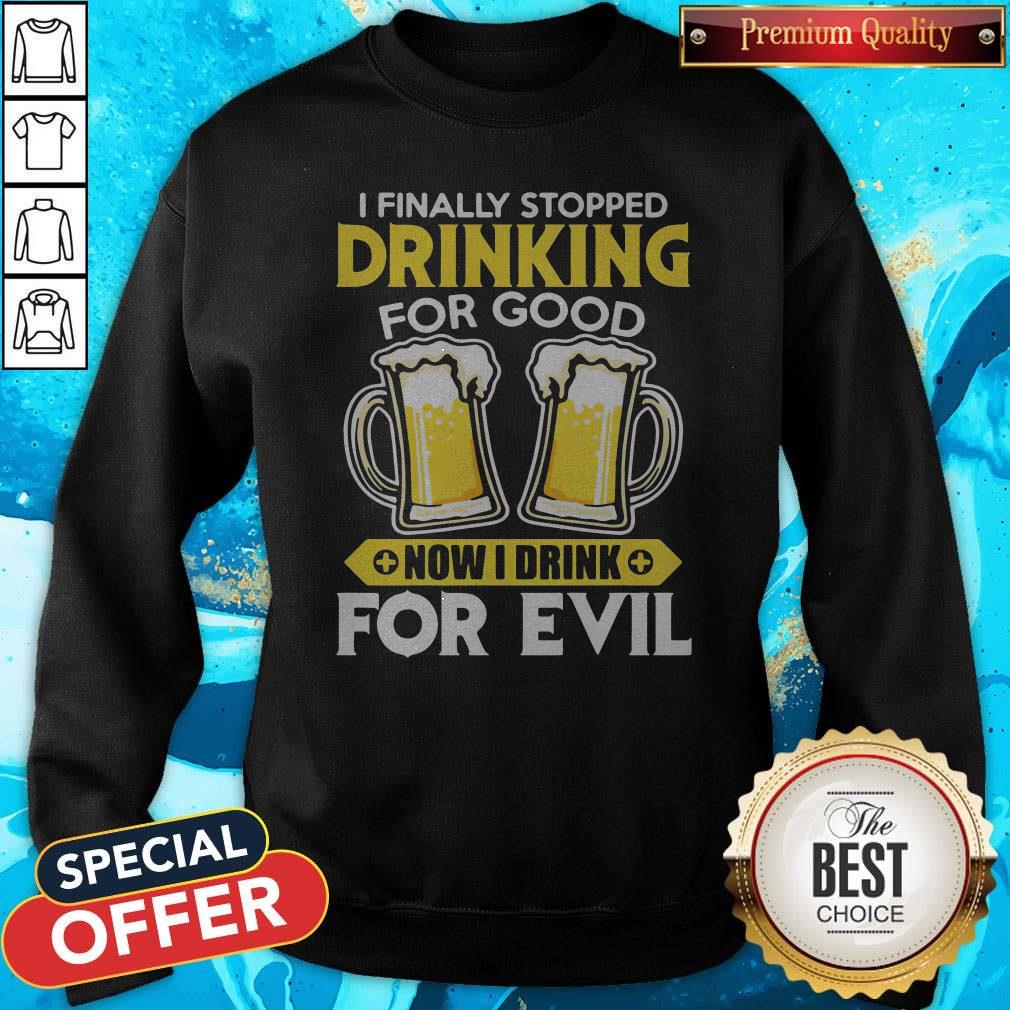 Nice I Finally Stopped Drinking For Good Now I Drink For Evil Sweatshirt Nice I Finally Stopped Drinking For Good Now I Drink For Evil Sweatshirt