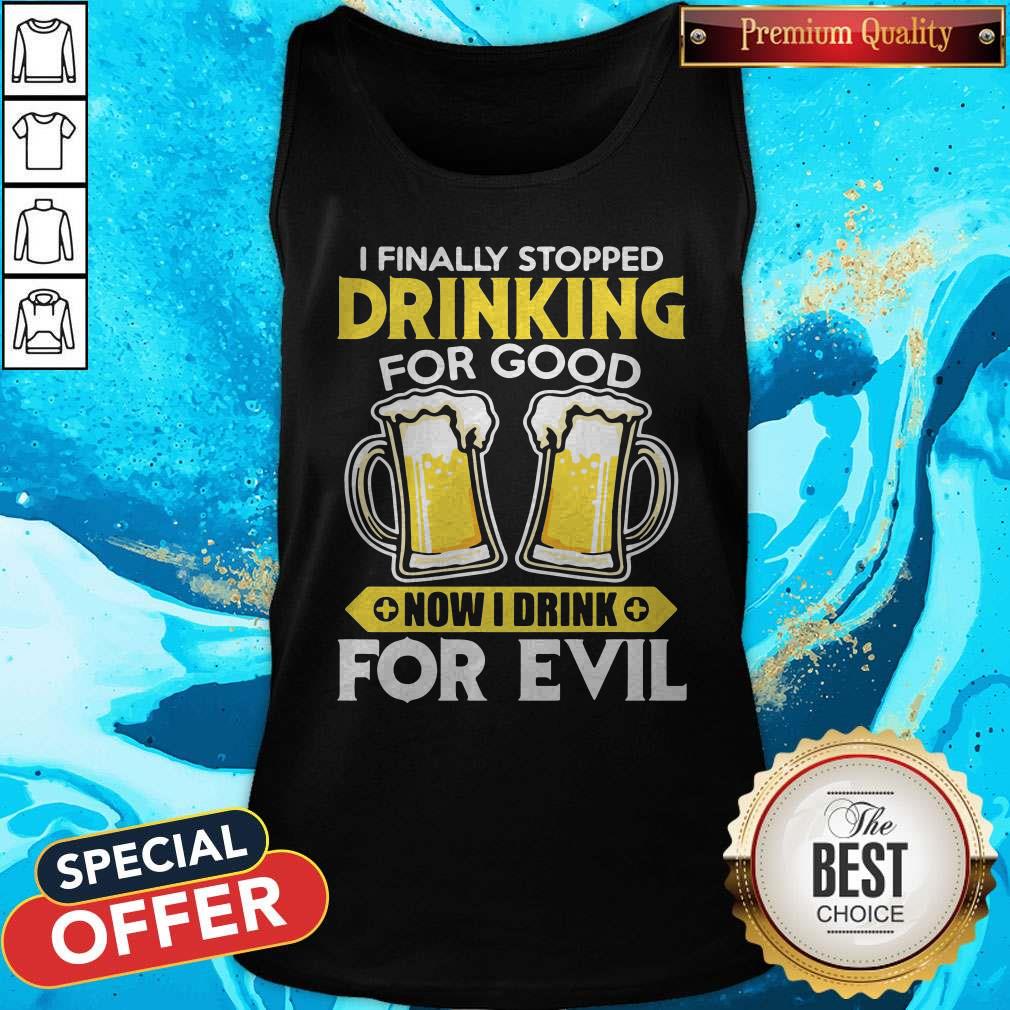 Nice I Finally Stopped Drinking For Good Now I Drink For Evil Tank Top Nice I Finally Stopped Drinking For Good Now I Drink For Evil Tank Top