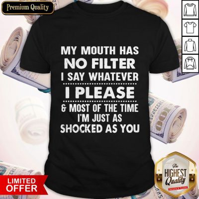 Nice My Mouth Has No Filter I Say Whatever I Please And Most Of The Time I’m Just As Shocked As You Shirt