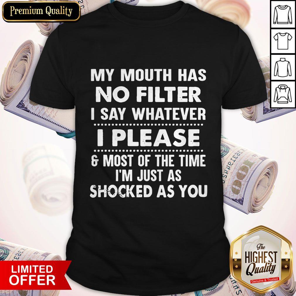 Nice My Mouth Has No Filter I Say Whatever I Please And Most Of The Time I’m Just As Shocked As You Shirt